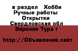  в раздел : Хобби. Ручные работы » Открытки . Свердловская обл.,Верхняя Тура г.